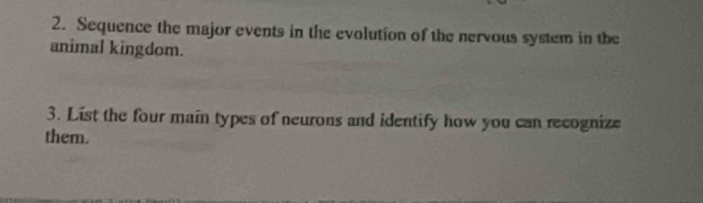 Sequence the major events in the evolution of the nervous system in the 
animal kingdom. 
3. List the four main types of neurons and identify how you can recognize 
them.