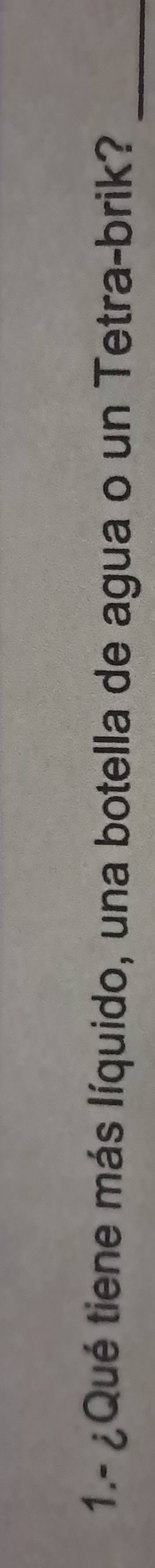 1.- ¿Qué tiene más líquido, una botella de agua o un Tetra-brik?_