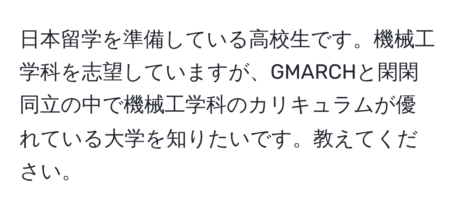 日本留学を準備している高校生です。機械工学科を志望していますが、GMARCHと閑閑同立の中で機械工学科のカリキュラムが優れている大学を知りたいです。教えてください。