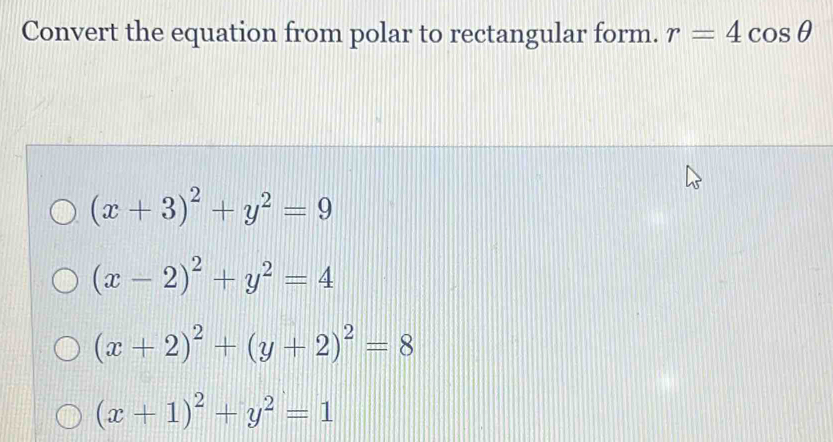 Convert the equation from polar to rectangular form. r=4cos θ
(x+3)^2+y^2=9
(x-2)^2+y^2=4
(x+2)^2+(y+2)^2=8
(x+1)^2+y^2=1