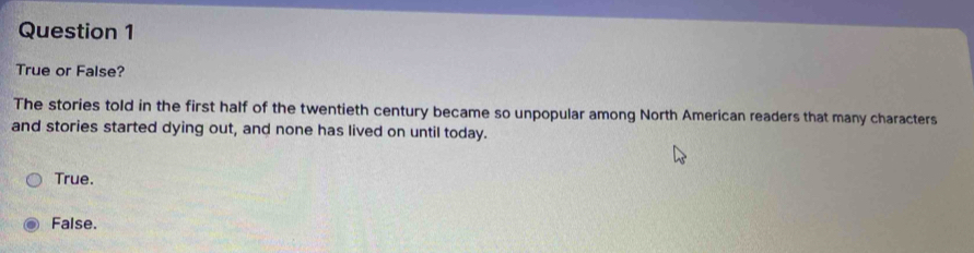 True or False?
The stories told in the first half of the twentieth century became so unpopular among North American readers that many characters
and stories started dying out, and none has lived on until today.
True.
False.