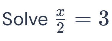 Solve  x/2 =3