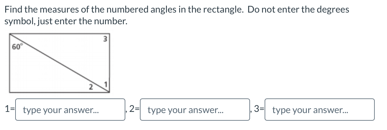 Find the measures of the numbered angles in the rectangle. Do not enter the degrees
symbol, just enter the number.
1= type your answer... , 2= type your answer... , 3= type your answer...