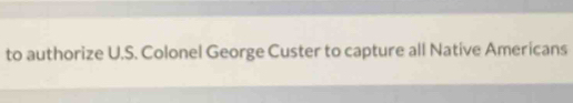 to authorize U.S. Colonel George Custer to capture all Native Americans