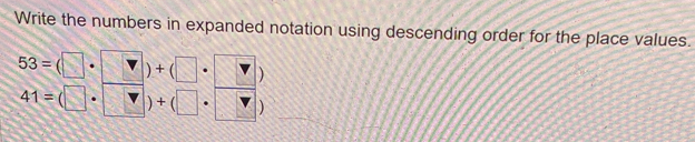 Write the numbers in expanded notation using descending order for the place values.
53=( □ □ )+(□ ·
41= (□ □ )+(□ r)