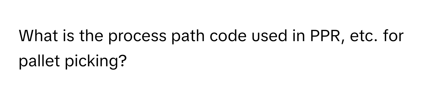 What is the process path code used in PPR, etc. for pallet picking?