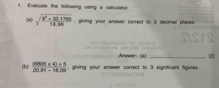 Evaluate the following using a calculator. 
(a) sqrt(frac 9^3+32.1765)18.96 , giving your answer correct to 3 decimal places. 
Answer: (a) _[2] 
(b)  ((6805* 4)/ 5)/20.91-16.09  , giving your answer correct to 3 significant figures.