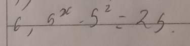 6, 5^x· 5^2=25