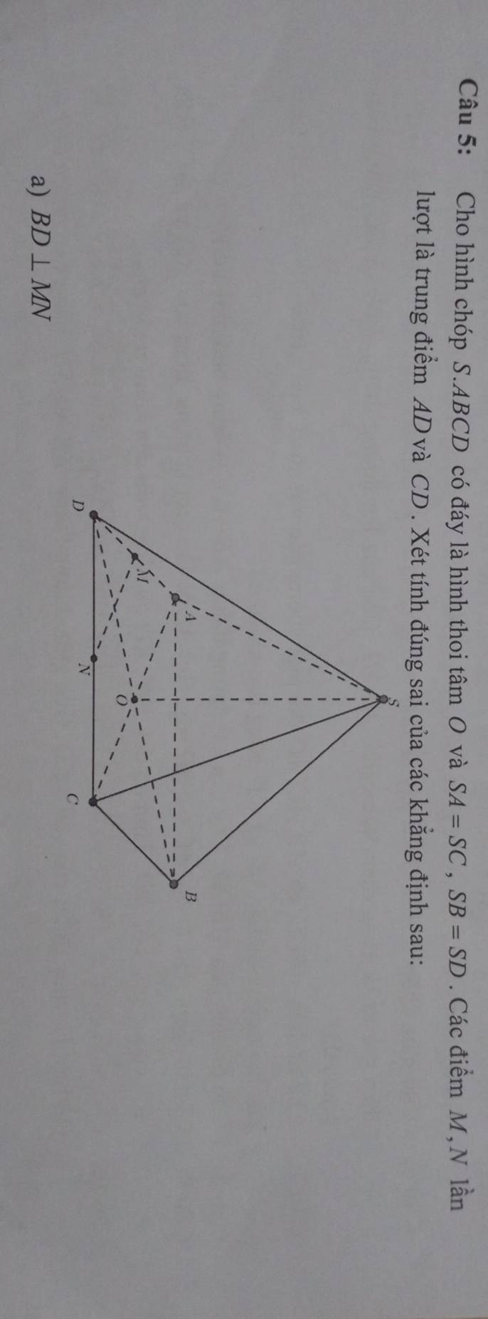 Cho hình chóp S. ABCD có đáy là hình thoi tâm O và SA=SC, SB=SD. Các điểm M, N lần 
lượt là trung điểm AD và CD. Xét tính đúng sai của các khẳng định sau: 
a) BD⊥ MN