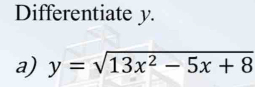 Differentiate y. 
a) y=sqrt(13x^2-5x+8)