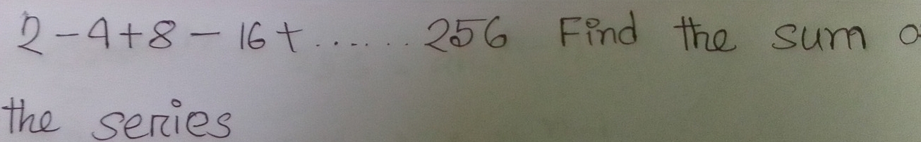 2-4+8-16+... 256 Find the sum a 
the series