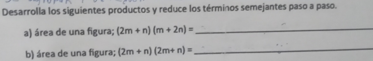 Desarrolla los siguientes productos y reduce los términos semejantes paso a paso. 
a) área de una figura; (2m+n)(m+2n)= _ 
b) área de una figura; (2m+n)(2m+n)= _