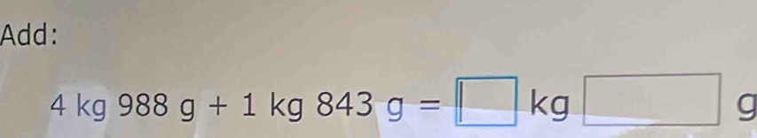 Add:
4kg988g+1kg843g=□ kg□ g