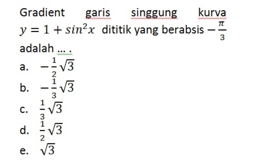 Gradient garis singgung kurva
y=1+sin^2x dititik yang berabsis - π /3 
adalah ... .
a. - 1/2 sqrt(3)
b. - 1/3 sqrt(3)
C.  1/3 sqrt(3)
d.  1/2 sqrt(3)
e. sqrt(3)