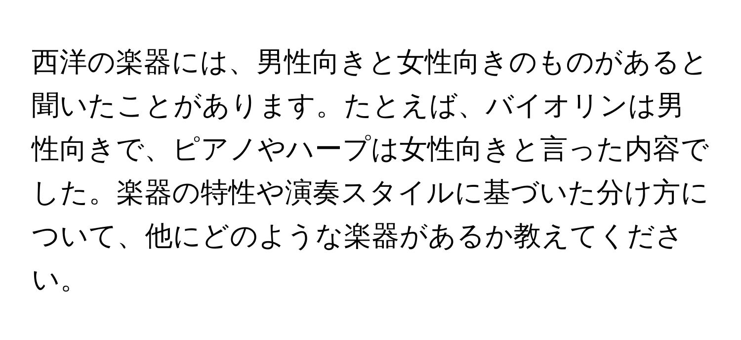 西洋の楽器には、男性向きと女性向きのものがあると聞いたことがあります。たとえば、バイオリンは男性向きで、ピアノやハープは女性向きと言った内容でした。楽器の特性や演奏スタイルに基づいた分け方について、他にどのような楽器があるか教えてください。