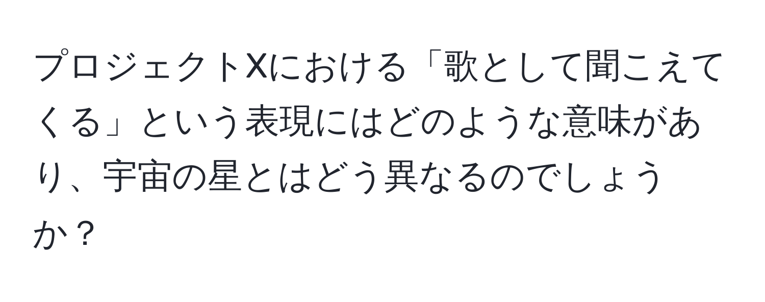 プロジェクトXにおける「歌として聞こえてくる」という表現にはどのような意味があり、宇宙の星とはどう異なるのでしょうか？