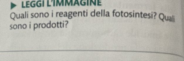 LEGGI L'IMMAGINE 
Quali sono i reagenti della fotosintesi? Quali 
sono i prodotti?