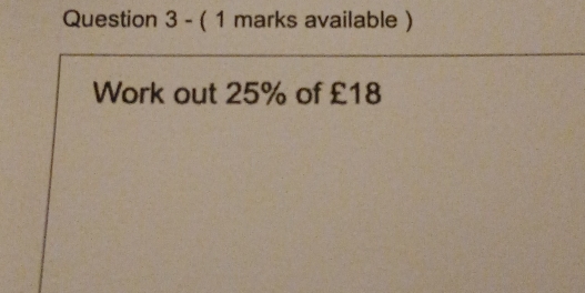 ( 1 marks available ) 
Work out 25% of £18