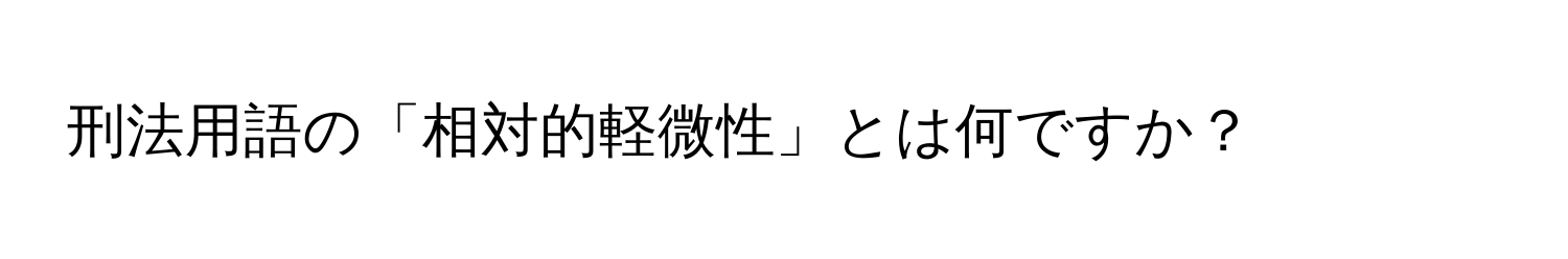 刑法用語の「相対的軽微性」とは何ですか？