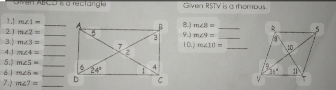 Given ABCD is a rectangle Given RSTV is a rhombus.
1.) m∠ 1= _
8.) m∠ 8= _
2.) m∠ 2= _9.) m∠ 9= _
3.) m∠ 3= 10.) m∠ 10= _
4.) m∠ 4= _
5.) m∠ 5= _ 
6.) m∠ 6= _
7.) m∠ 7= _