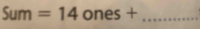 Sum=14 ones + _