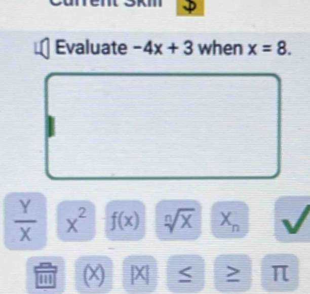 Evaluate -4x+3 when x=8.
 Y/X  x^2 f(x)  2/3  /X X
(X) π