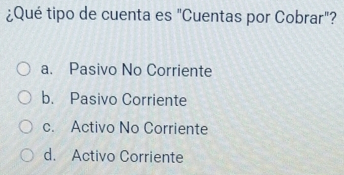 ¿Qué tipo de cuenta es "Cuentas por Cobrar"?
a. Pasivo No Corriente
b. Pasivo Corriente
c. Activo No Corriente
d. Activo Corriente