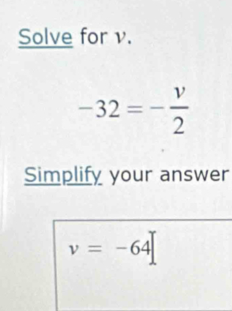 Solve for v.
-32=- v/2 
Simplify your answer
v=-64