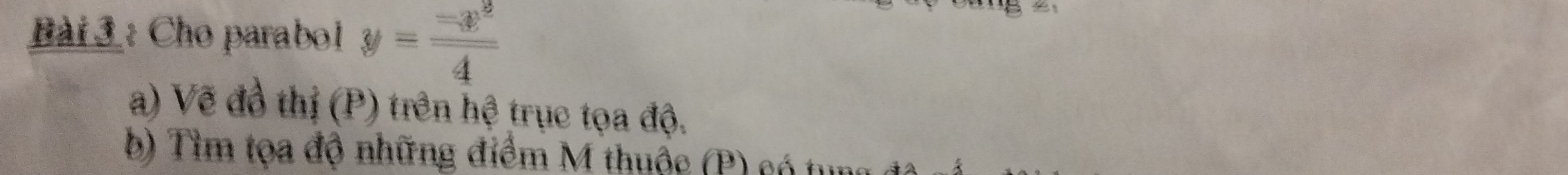 Cho parabol y= (-x^2)/4 
a) Vẽ đồ thị (P) trên hệ trục tọa độ. 
b Tìm tọa độ những điểm M thuộc (P ) có ở