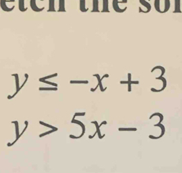 eten the sor
y≤ -x+3
y>5x-3