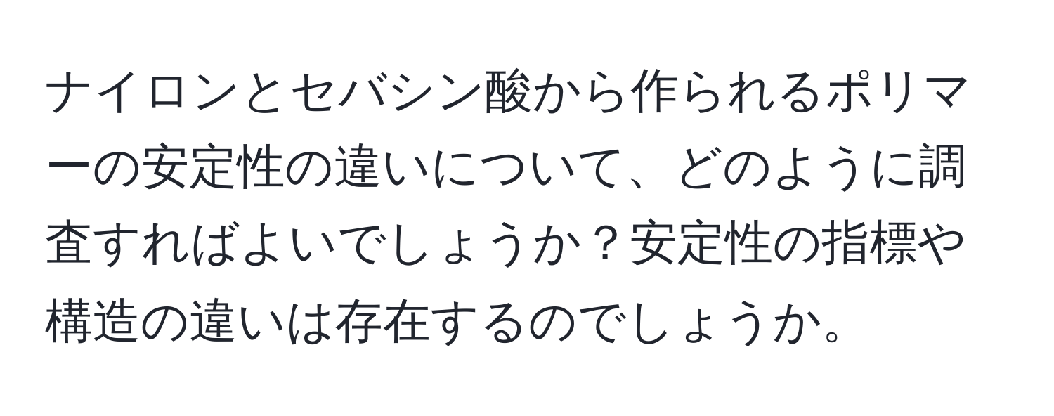 ナイロンとセバシン酸から作られるポリマーの安定性の違いについて、どのように調査すればよいでしょうか？安定性の指標や構造の違いは存在するのでしょうか。