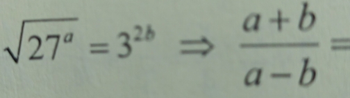 sqrt(27^a)=3^(2b)Rightarrow  (a+b)/a-b =