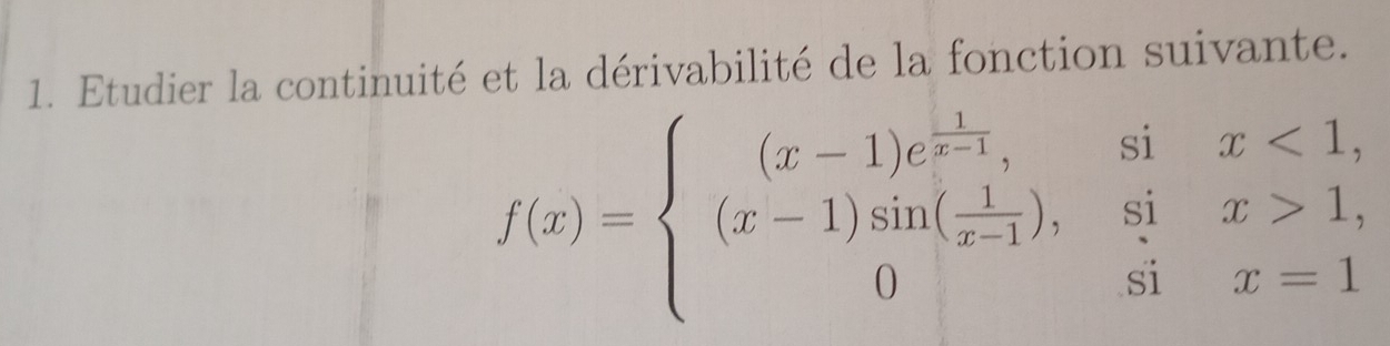 Etudier la continuité et la dérivabilité de la fonction suivante.
f(x)=beginarrayl (x-1)e^(frac 1)x-1,six<1, (x-1)sin ( 1/x-1 ),six>1, 0six=1endarray.