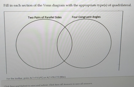 Fill in each section of the Venn diagram with the appropriate type(s) of quadrilateral 
For the toolbar, press ALT+F10 (PC) or ALT+FN+F10 (Mac) 
Click Save and Submit to save and subnit. Click Save All Answers to save all answers.