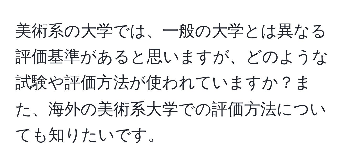 美術系の大学では、一般の大学とは異なる評価基準があると思いますが、どのような試験や評価方法が使われていますか？また、海外の美術系大学での評価方法についても知りたいです。