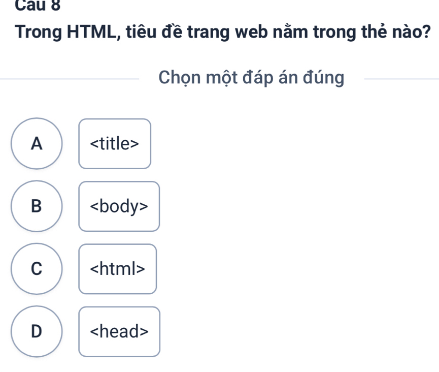 Cau 8
Trong HTML, tiêu đề trang web nằm trong thẻ nào?
Chọn một đáp án đúng
A
B
C
D