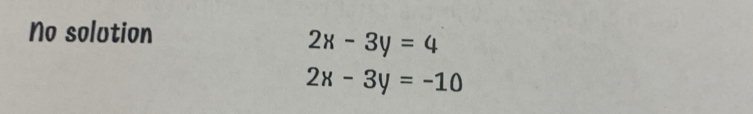 No solution
2x-3y=4
2x-3y=-10