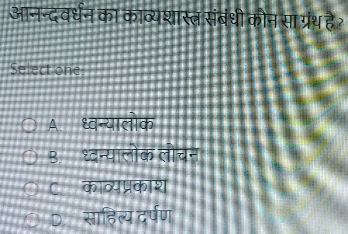 आनन्दवर्धन का काव्यशास्त्र संबंधी कौन सा ग्रंथ है?
Select one:
A. ध्वन्यालोक
B.ध्वन्यालोक लोचन
C. काव्यप्रकाश
D. साहित्य दर्पण