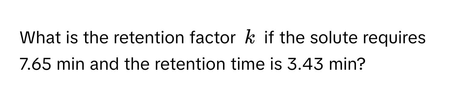 What is the retention factor $k$ if the solute requires 7.65 min and the retention time is 3.43 min?