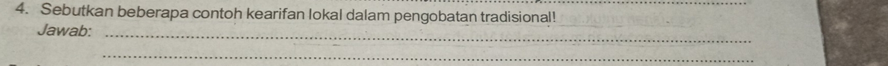 Sebutkan beberapa contoh kearifan lokal dalam pengobatan tradisional! 
Jawab:_ 
_