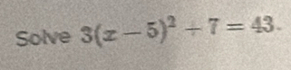 Solve 3(x-5)^2+7=43.