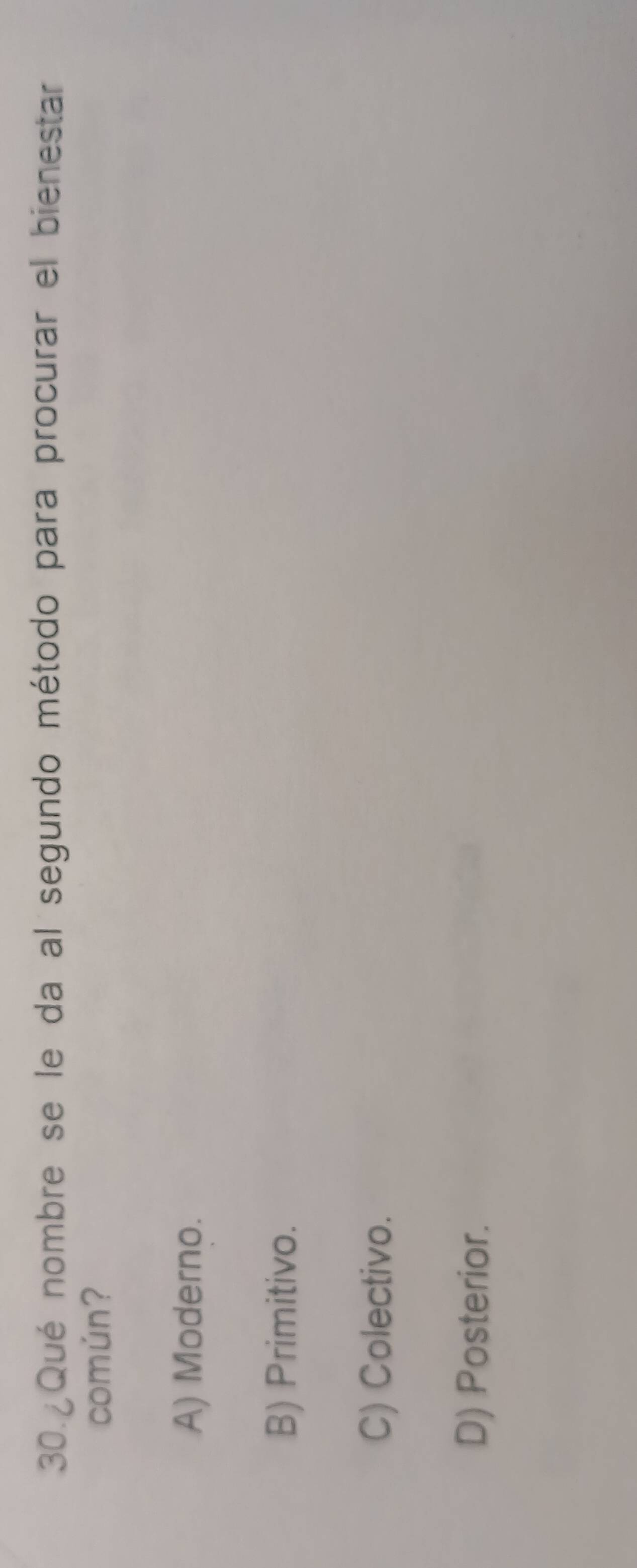 30.¿Qué nombre se le da al segundo método para procurar el bienestar
común?
A) Moderno.
B) Primitivo.
C) Colectivo.
D) Posterior.