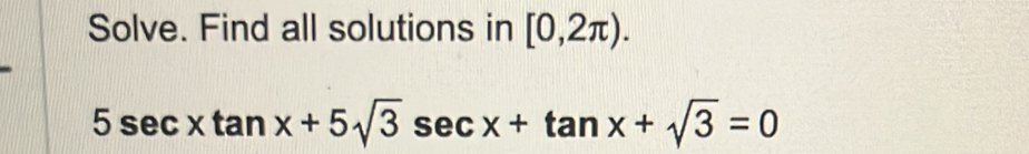 Solve. Find all solutions in [0,2π ).
5sec xtan x+5sqrt(3)sec x+tan x+sqrt(3)=0