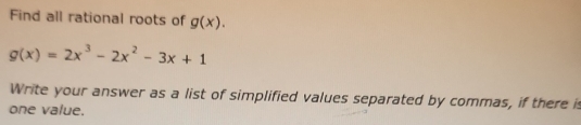 Find all rational roots of g(x).
g(x)=2x^3-2x^2-3x+1
Write your answer as a list of simplified values separated by commas, if there is 
one value.