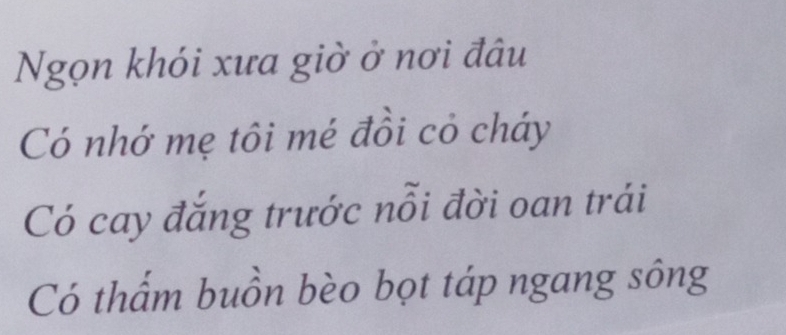 Ngọn khói xưa giờ ở nơi đâu
Có nhớ mẹ tôi mé đồi cỏ cháy
Có cay đắng trước nỗi đời oan trái
Có thẩm buồn bèo bọt táp ngang sông