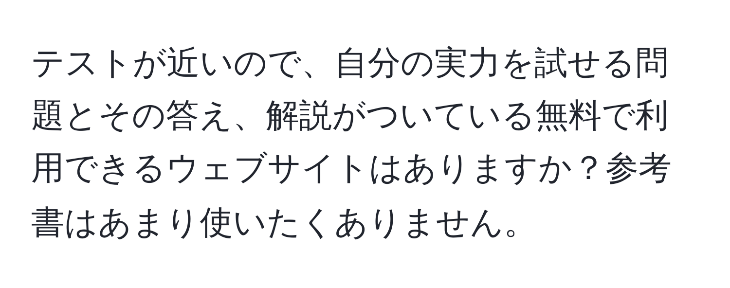 テストが近いので、自分の実力を試せる問題とその答え、解説がついている無料で利用できるウェブサイトはありますか？参考書はあまり使いたくありません。