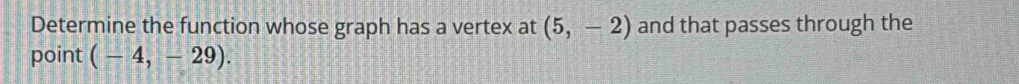 Determine the function whose graph has a vertex at (5,-2) and that passes through the 
point (-4,-29).