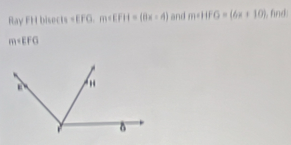 Ray FH bisects =EF m and m∠ HFG=(6x+10) , find
m