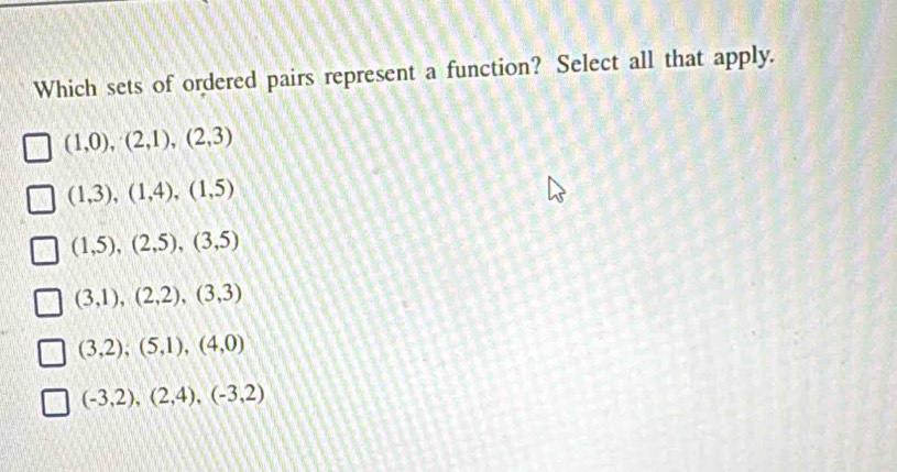 Which sets of ordered pairs represent a function? Select all that apply.
(1,0),(2,1),(2,3)
(1,3),(1,4), (1,5)
(1,5), (2,5), (3,5)
(3,1), (2,2), (3,3)
(3,2), (5,1), (4,0)
(-3,2),(2,4), (-3,2)