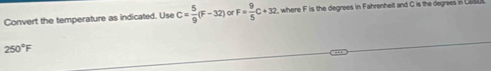 Convert the temperature as indicated. Use C= 5/9 (F-32) or F= 9/5 C+32 , where F is the degrees in Fahrenheit and C is the degrees in Ceus
250°F